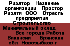 Риэлтор › Название организации ­ Простор-Риэлти, ООО › Отрасль предприятия ­ Строительство › Минимальный оклад ­ 150 000 - Все города Работа » Вакансии   . Брянская обл.,Новозыбков г.